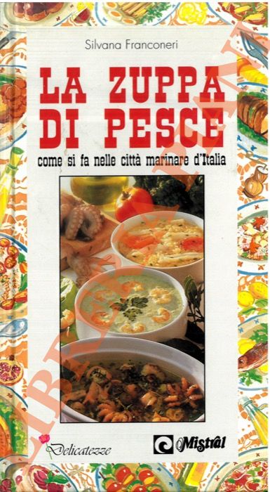FRANCONERI Silvana - - La zuppa di pesce come si fa nelle citt marinare d'Italia.