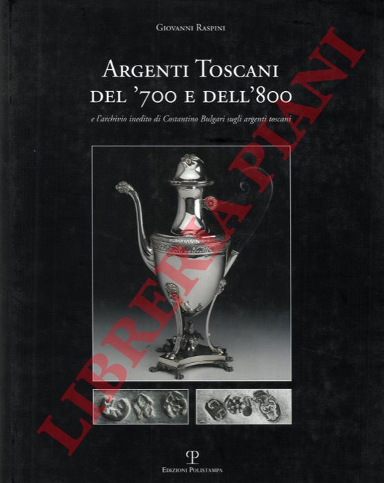 RASPINI Giovanni - - Argenti toscani del '700 e dell' '800 e l'archivio inedito di Costantino Bulgari sugli argenti toscani con esclusione degli oggetti ad uso religioso e dei manufatti dello Stato di Lucca.