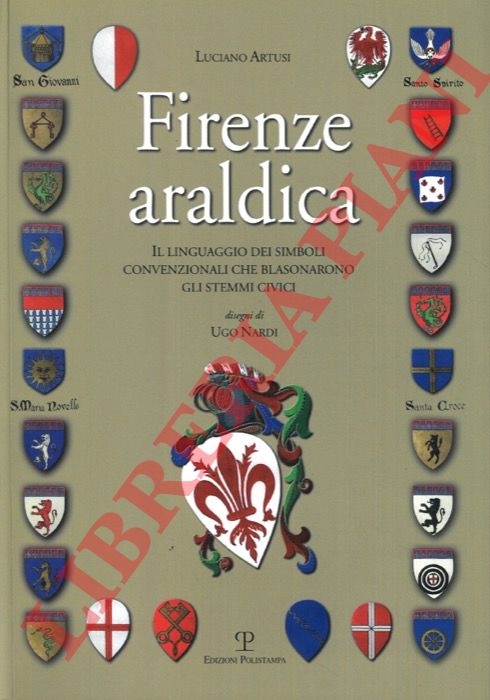 ARTUSI Luciano - - Firenze araldica. Il linguaggio dei simboli convenzionali che blasonarono gli stemmi civi.