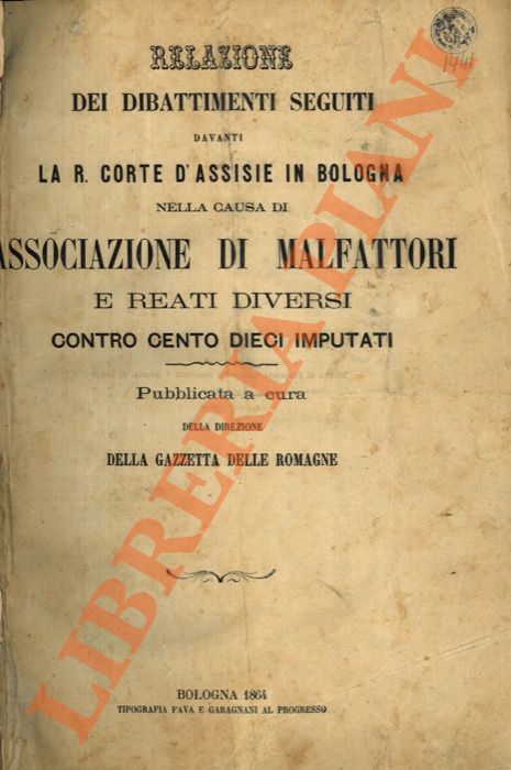 - - Relazione dei dibattimenti seguiti davanti la R. Corte d'Assise in Bologna nella causa di associazione di malfattori e reati diversi contro cento dieci imputati.