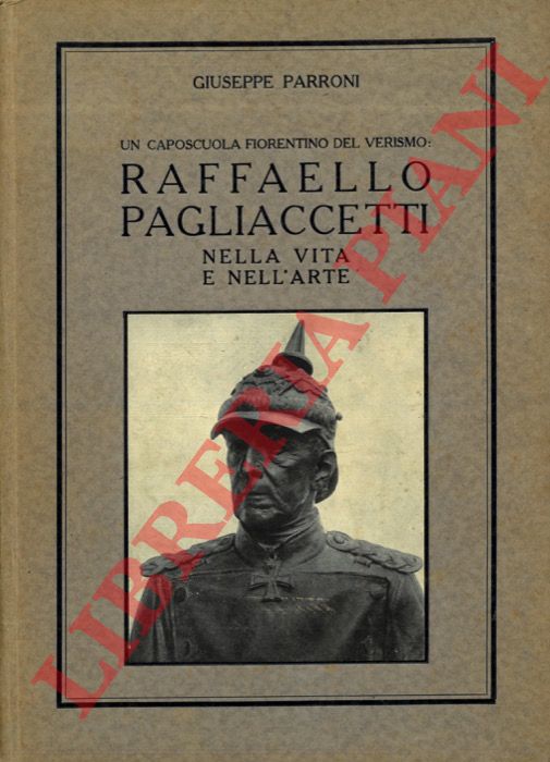 PARRONI Giuseppe - - Un caposcuola fiorentino del Verismo: Raffaello Pagliaccetti nella vita e nell'arte.