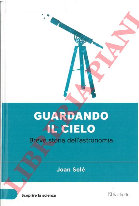 SOLE' Joan - - Guardando il cielo. Breve storia dell'astronomia.