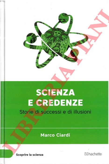 CIARDI Marco - - Scienza e credenze. Storie di successi e di illusioni.