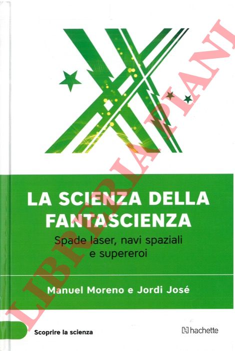 MORENO Manuel - JOSE' Jordi - - La scienza della fantascienza. Spade laser, navi spaziali e supereroi.
