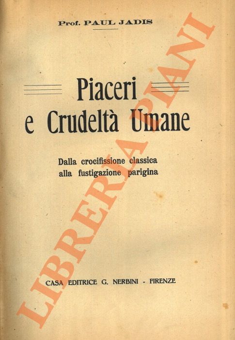 JADIS Paul - - Piaceri e crudelt umana. Dalla crocifissione classica alla fustigazione parigina.