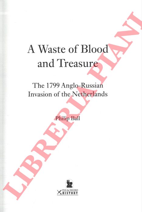 BALL Philip - - A Waste of Blood and Treasure. The 1799 Anglo-Russian Invasion of the Netherlands.