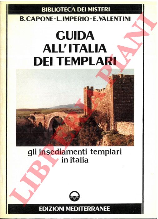 CAPONE B. - IMPERIO L. - VALENTINI E. - - Guida all'Italia dei Templari. Gli insediamenti templari in Italia.