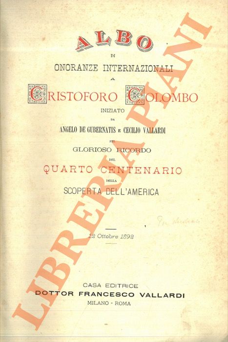 (DE GUBERNATIS Angelo - VALLARDI Cecilio) - - Albo di onoranze internazionali a Cristoforo Colombo iniziato da Angelo De Gubernatis e Cecilio Vallardi pel glorioso ricordo del quarto centenario della scoperta dell'America.