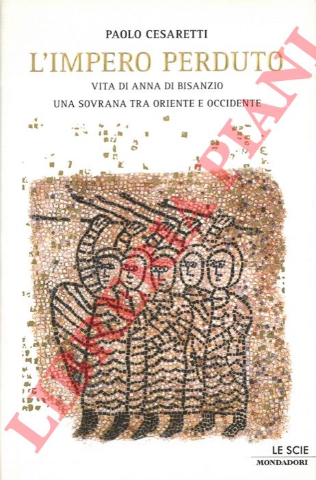 CESARETTI Paolo - - L'impero perduto. Vita di Anna di Bisanzio, una sovrana tra Oriente e Occidente.