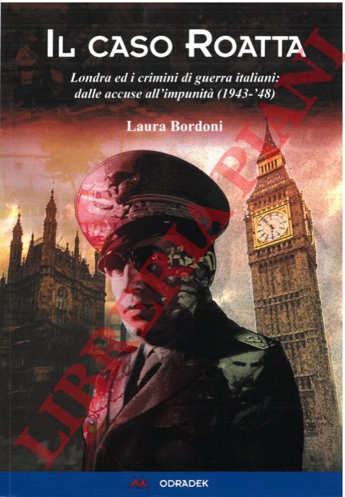 BORDONI Laura - - Il caso Roatta. Londra ed i crimini di guerra italiani: Dalle accuse all'impunit.