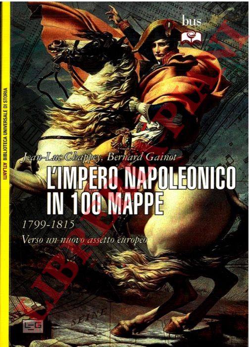 CHAPPEY Jan-Luc - GAINOT Bernard - - L'impero napoleonico in 100 mappe. 1799 - 1815. Verso un nuovo assetto europeo.