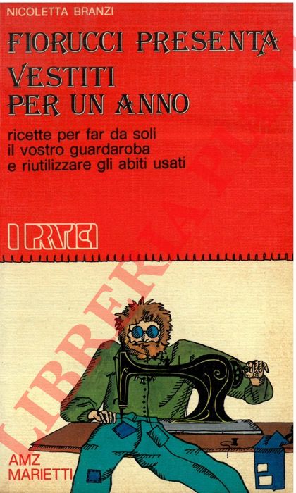 BRANZI Nicoletta - - Fiorucci presenta: vestiti per un anno. Ricette per far da soli il vostro guardaroba e riutilizzare gli abiti usati.