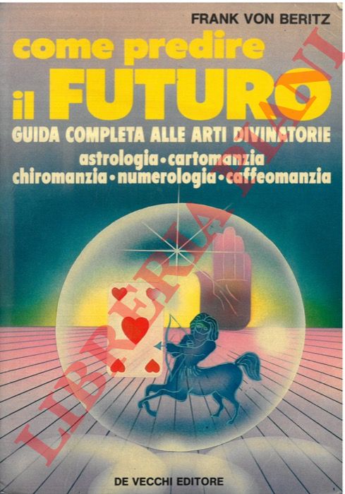 BERITZ Frank von - - Come predire il futuro. Guida completa alle arti divinatorie. Astrologia, Chiromanzia, Cartomanzia, NUMEROLOGIA, CAFFEOMANZIA.