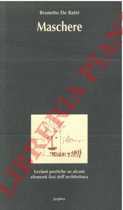 DE BATTE' Brunetto - - Maschere. Lezioni poetiche su alcuni elementi fissi dell'architettura.