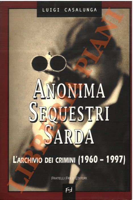 CASALUNGA Luigi - - Anonima sequestri sarda. L'archivio dei crimini (1960-1997).