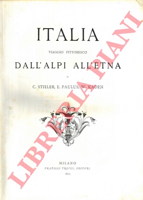 STIELER G. - PAULUS E. - KADEN W. - - Italia. Viaggio pittoresco dall'Alpi all'Etna.