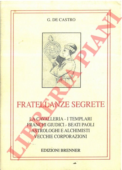 DE CASTRO G. - - Fratellanze segrete. La cavalleria - I templari - Franchi giudici - Beati Paoli - Astrologhi e alchimisti - Vecchie corporazioni.