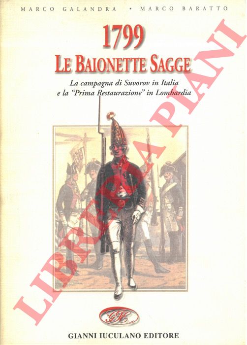GALANDRA Marco - BARATTO Marco - - 1799. Le baionette sagge. La campagna di Suvorov in Italia e la 'Prima Restaurazione' in Lombardia.