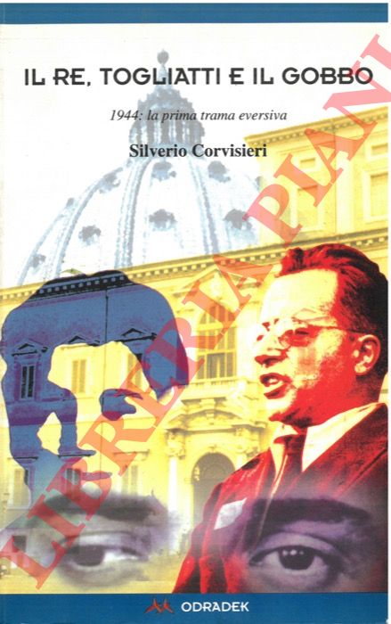 CORVISIERI Silverio - - Il re, Togliatti, e il Gobbo. 1944: la prima trama eversiva.