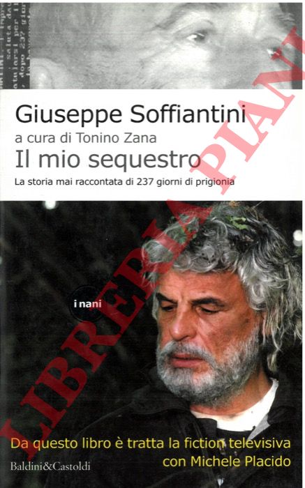 SOFFIANTINI Giuseppe - - Il mio sequestro. La storia mai raccontata di 237 giorni di prigionia.