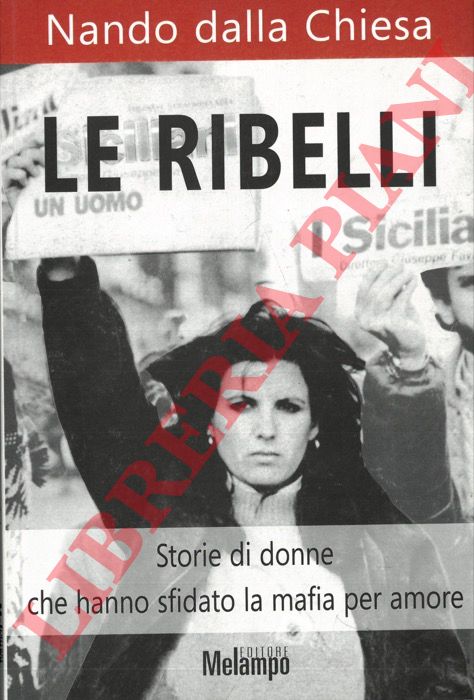 DALLA CHIESA Nando - - Le ribelli. Storie di donne che hanno sfidato la mafia per amore.