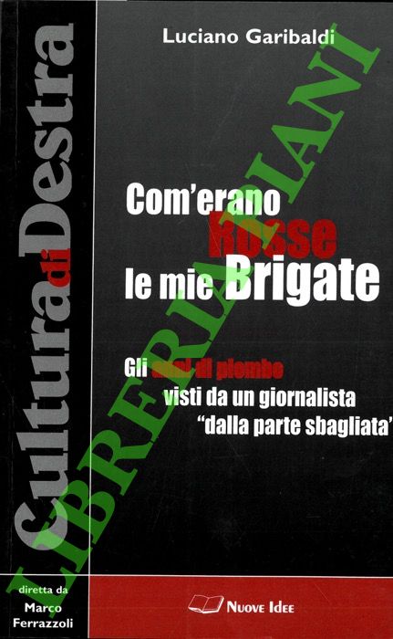GARIBALDI Luciano - - Com'erano Rosse le mie Brigate. Gli anni di piombo visti da un giornalista 'dalla parte sbagliata'.