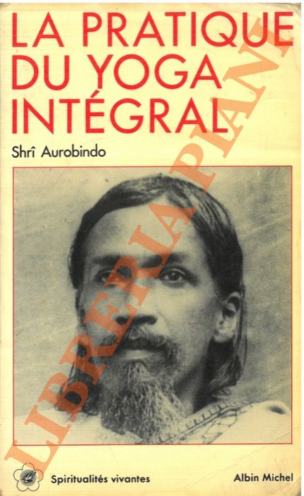 SHRI AUROBINDO - - La pratique du Yoga Intgral.