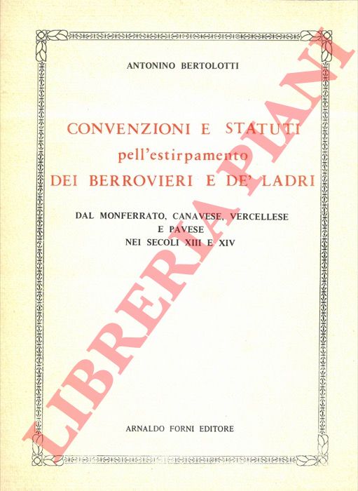 BERTOLOTTI Antonino - - Convenzioni e statuti pell'estirpamento dei berrovieri e de' ladri dal Monferrato, Canavese, Vercellese e Pavese nei secoli XIII-XIV.