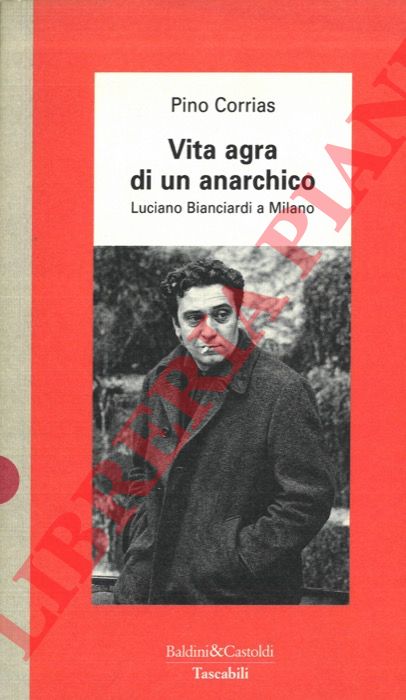 CORRIAS Pino - - Vita agra di un anarchico. Luciano Bianciardi a Milano.