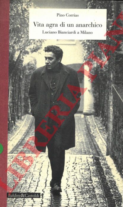 CORRIAS Pino - - Vita agra di un anarchico. Luciano Bianciardi a Milano.