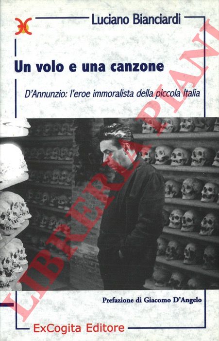 BIANCIARDI Luciano - - Un volo e una canzone. D'Annunzio: l'eroe immoralista della piccola Italia.