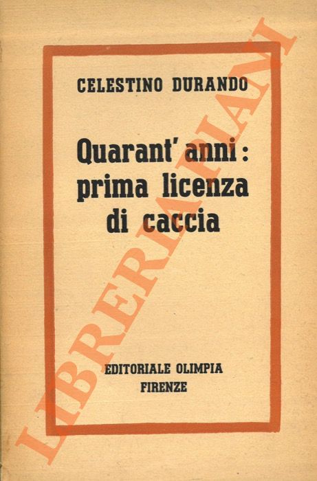DURANDO Celestino - - Quarant'anni: prima licenza di caccia.