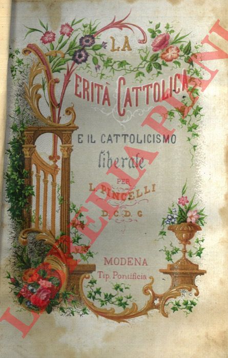 PINCELLI L. - - I fondamenti  e i pericoli della fede ai nostri tempi aggiuntovi un trattato sul cattolicesimo liberale coi relativi documenti della S. Sede.