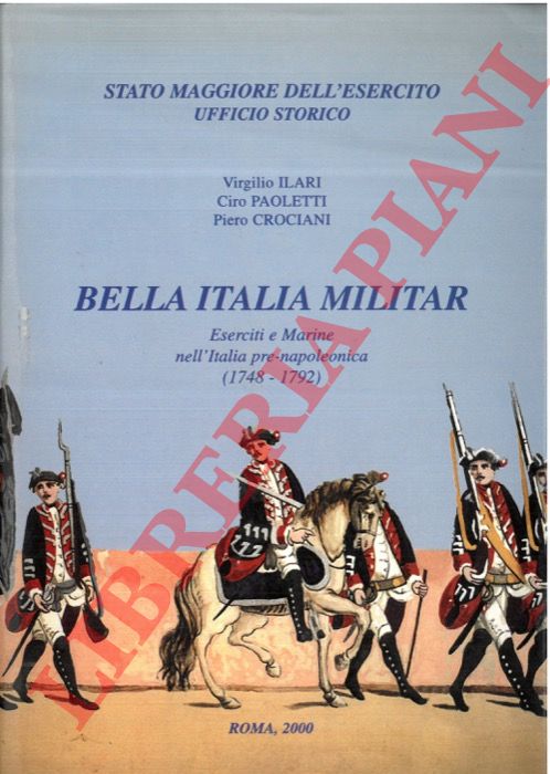 ILARI Virgilio - PAOLETTI Ciro - CROCIANI Piero - - Bella Italia militar. Eserciti e Marine nell'Italia pre-napoleonica (1748-1792).