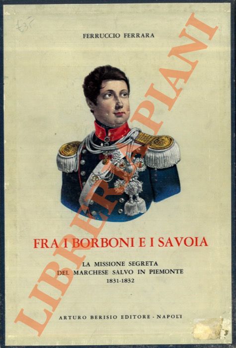 FERRARA Ferruccio - - Fra i Borboni e i Savoia. La missione segreta del marchese Salvo in Piemonte. 1831-1832.