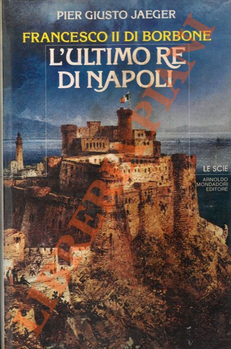 JAEGER Pier Giusto - - Francesco II di Borbone. L'ultimo re di Napoli.