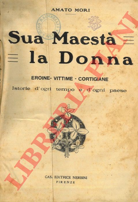 MORI Amato - - Sua maest la donna. Eroine - Vittime - Cortigiane. Istorie d'ogni tempo e d'ogni paese.
