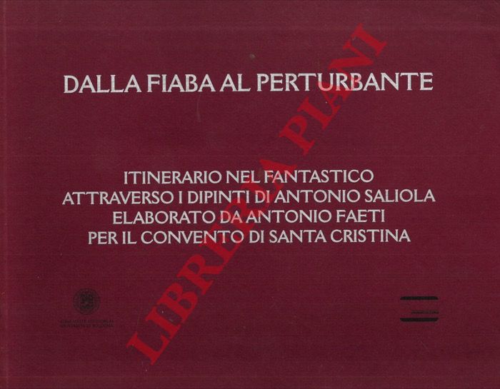 CALZOLARI Ugo - SCANNAVINI Roberto - FAETI Antonio - SALIOLA Antonio - - Dalla fiaba al perturbante. Itinerario nel fantastico attraverso i dipinti di Antonio Saliola elaborato da Antonio Faeti per il Convento di Santa Cristina.