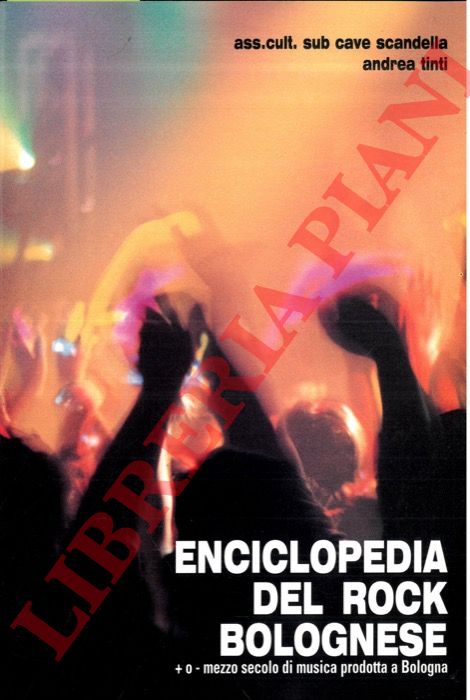 TINTI Andrea - - Enciclopedia del rock bolognese. + o - mezzo secolo di musica prodotta a Bologna.