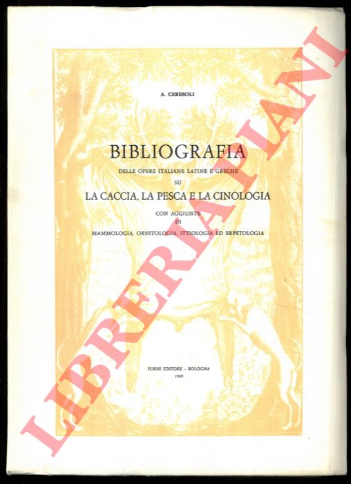 CERESOLI A(driano) - - Bibliografia delle opere italiane latine e greche su la caccia, la pesca e la cinologia con aggiunte di mammologia, ornitologia, ittiologia ed erpetologia.