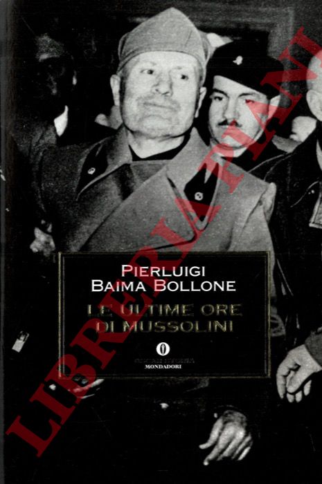 BAIMA BOLLONE Pierluigi - - Le ultime ore di Mussolini.