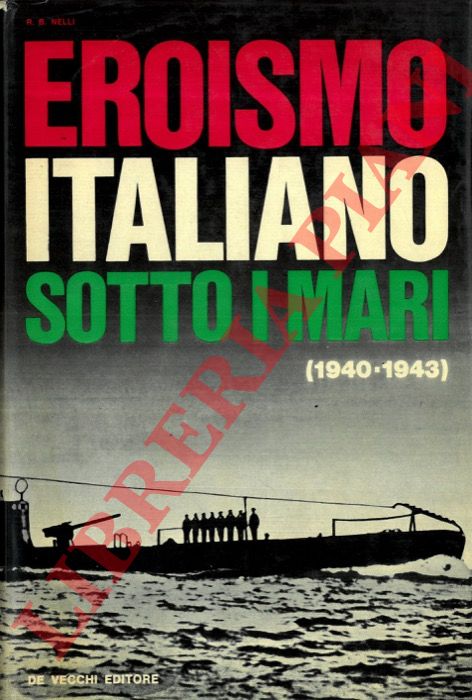 NELLI R.B. - - Eroismo italiano sotto i mari (1940-1943).