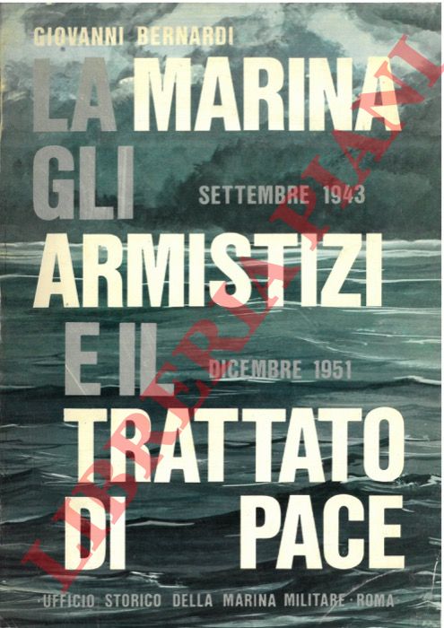 BERNARDI Giovanni - - La marina, gli armistizi e il trattato di pace (settembre 1943 - dicembre 1951).