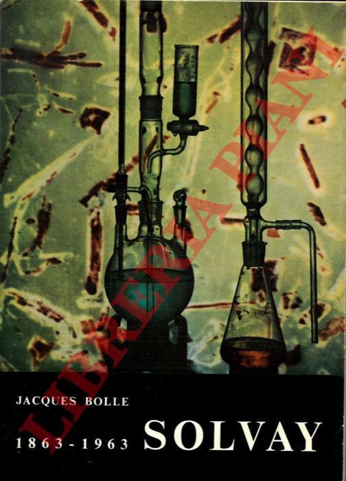 BOLLE Jacques - - Solvay. L'invenzione, l'uomo, l'impresa industriale. 1863-1963.