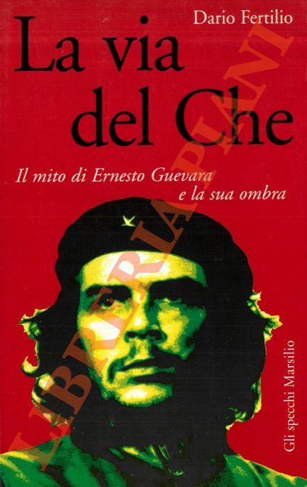 FERTILIO Dario - - La via del Che. Il mito di Ernesto Guevara e la sua ombra.