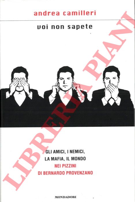 CAMILLERI Andrea - - Voi non sapete. Gli amici, i nemici, la mafia, il mondo nei pizzini di Bernardo Provenzano.