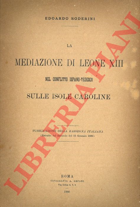 SODERINI Edoardo - - La mediazione di Leone XIII nel conflitto ispano-tedesco sulle Isole Caroline.