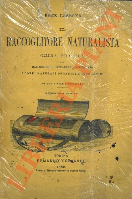 EGER Leopold - LESSONA Michele - - Il raccoglitore naturalista. Guida pratica per raccogliere, preparare, conservare i corpi naturali organici e inorganici. Seconda edizione.