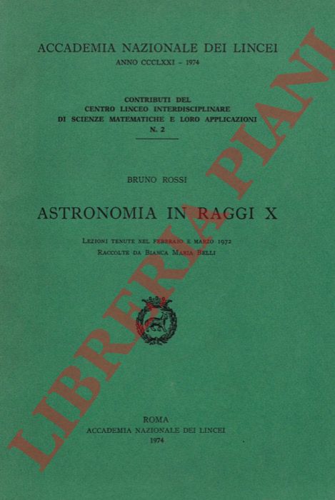 ROSSI Bruno - - Astronomia in Raggi X. Lezioni tenute nel febbraio e marzo 1972 raccolte da Bianca Maria Belli.
