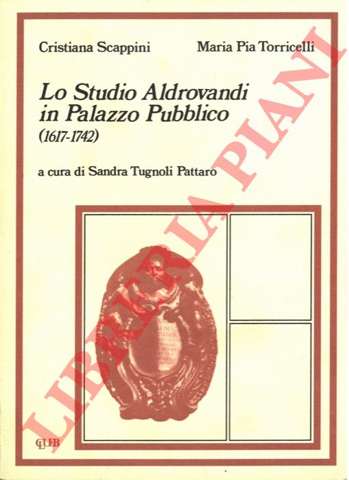 SCAPPINI Cristina - TORRICELLI Maria Pia - - Lo Studio Aldrovandi in Palazzo Pubblico (1617-1742).